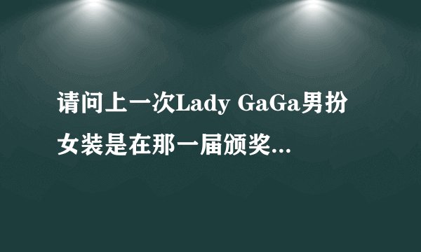 请问上一次Lady GaGa男扮女装是在那一届颁奖典礼上？