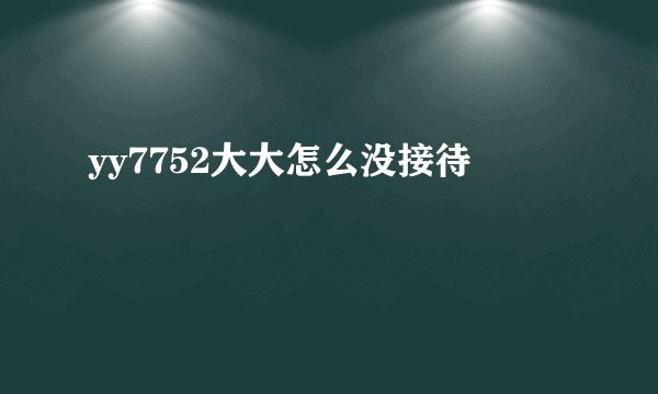 yy7752大大怎么没接待