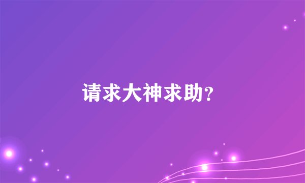 请求大神求助？
