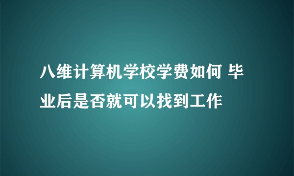 八维计算机学校学费如何 毕业后是否就可以找到工作
