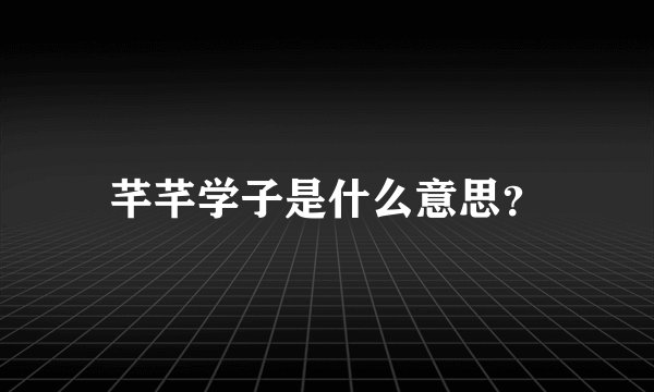芊芊学子是什么意思？