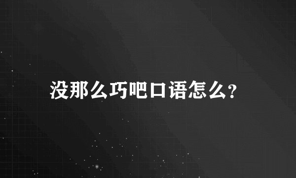 没那么巧吧口语怎么？
