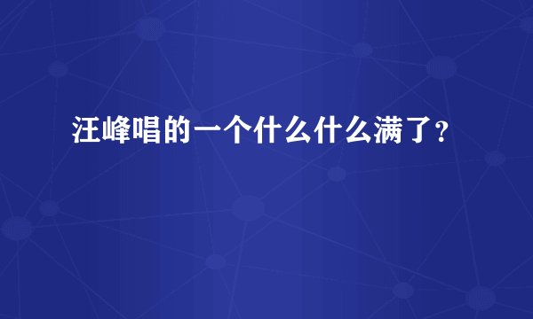 汪峰唱的一个什么什么满了？