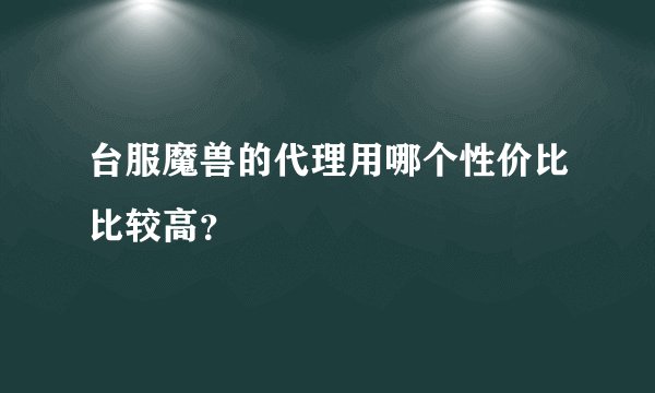 台服魔兽的代理用哪个性价比比较高？