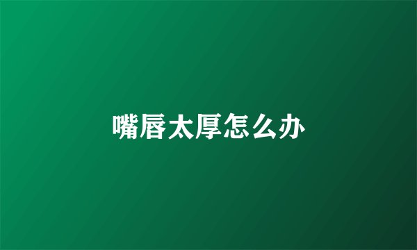 嘴唇太厚怎么办