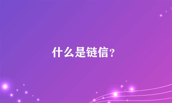 什么是链信？
