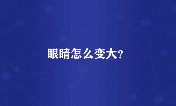 眼睛怎么变大？