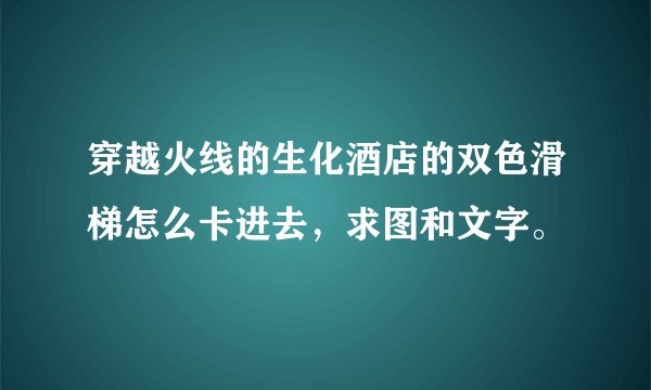 穿越火线的生化酒店的双色滑梯怎么卡进去，求图和文字。