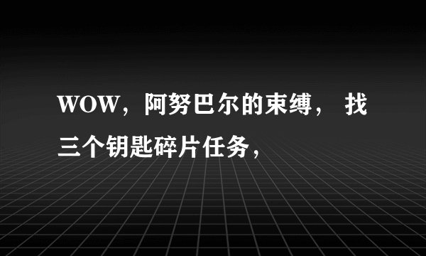 WOW，阿努巴尔的束缚， 找三个钥匙碎片任务，