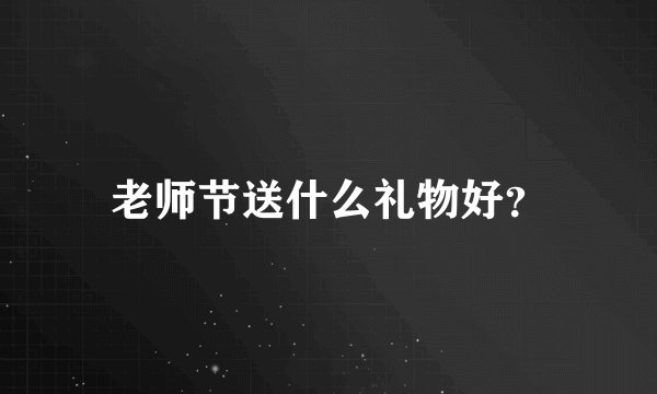 老师节送什么礼物好?
