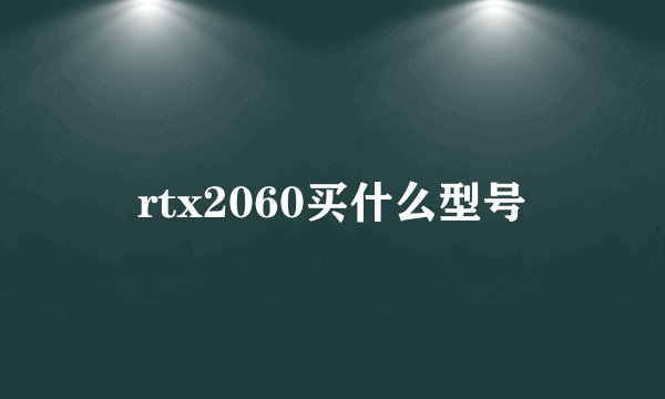 rtx2060买什么型号