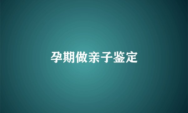 孕期做亲子鉴定