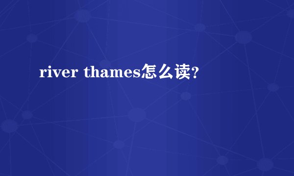 river thames怎么读？