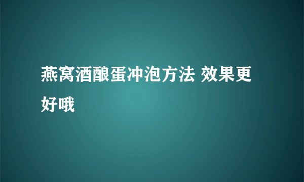 燕窝酒酿蛋冲泡方法 效果更好哦