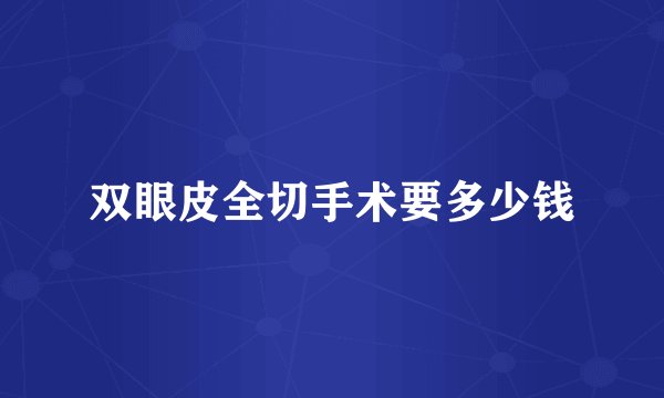 双眼皮全切手术要多少钱