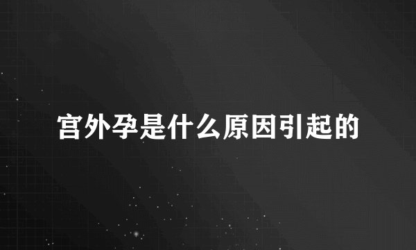 宫外孕是什么原因引起的