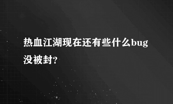 热血江湖现在还有些什么bug没被封？