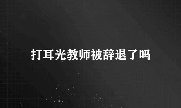打耳光教师被辞退了吗