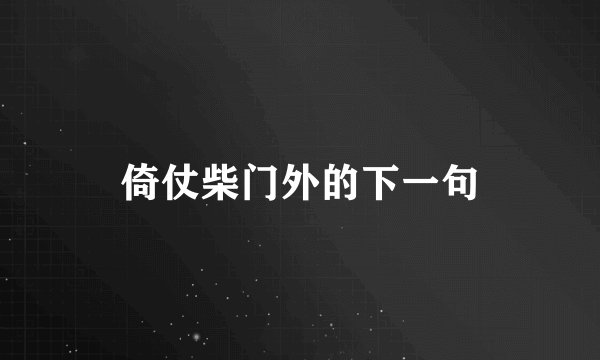 倚仗柴门外的下一句