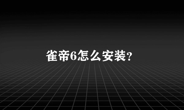 雀帝6怎么安装？