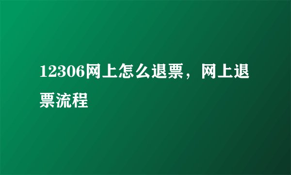 12306网上怎么退票，网上退票流程