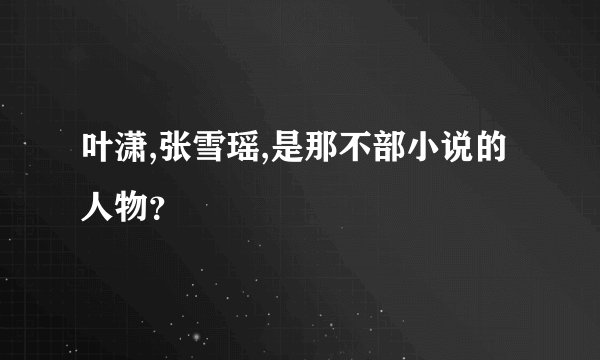 叶潇,张雪瑶,是那不部小说的人物？