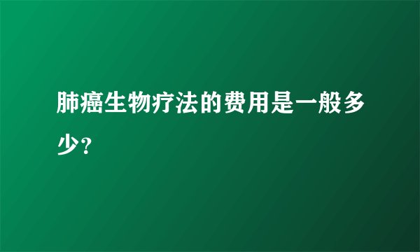肺癌生物疗法的费用是一般多少？