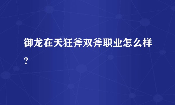 御龙在天狂斧双斧职业怎么样?