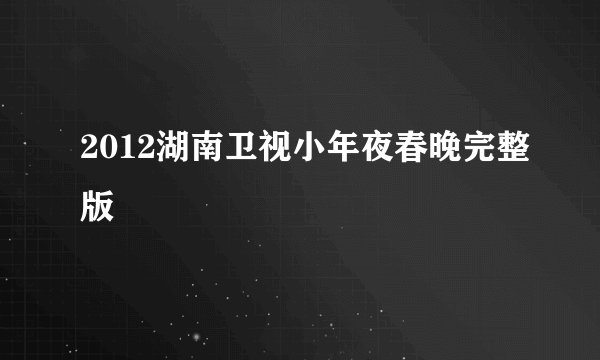 2012湖南卫视小年夜春晚完整版