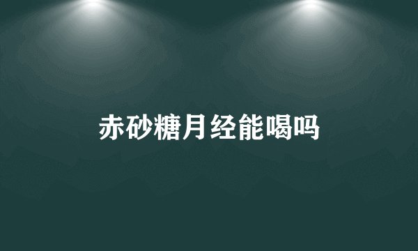 赤砂糖月经能喝吗