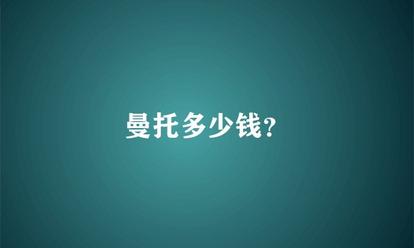 曼托多少钱？