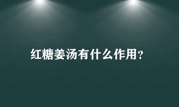 红糖姜汤有什么作用？