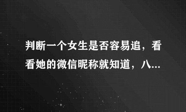 判断一个女生是否容易追，看看她的微信昵称就知道，八九不离十