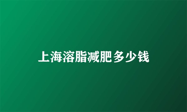 上海溶脂减肥多少钱