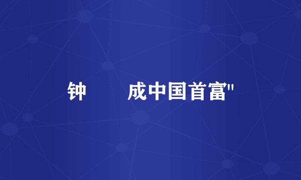 钟睒睒成中国首富