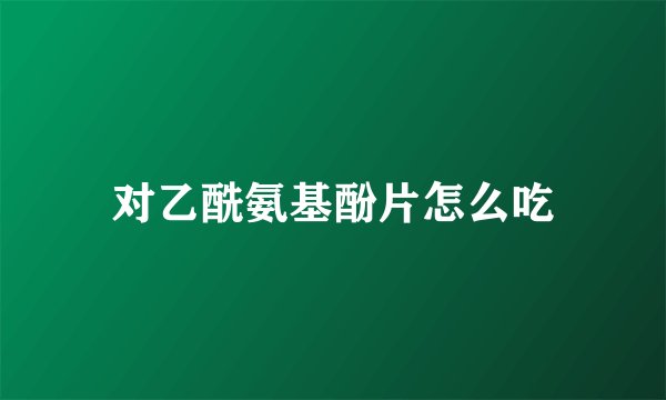 对乙酰氨基酚片怎么吃