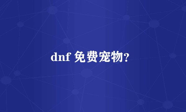 dnf 免费宠物？