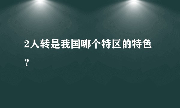 2人转是我国哪个特区的特色？