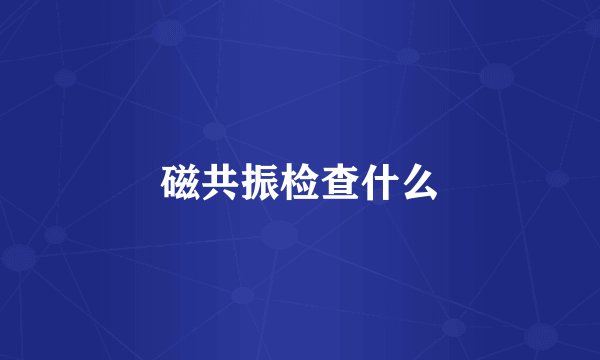 磁共振检查什么