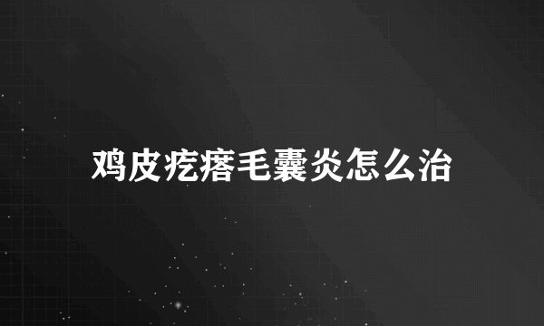 鸡皮疙瘩毛囊炎怎么治