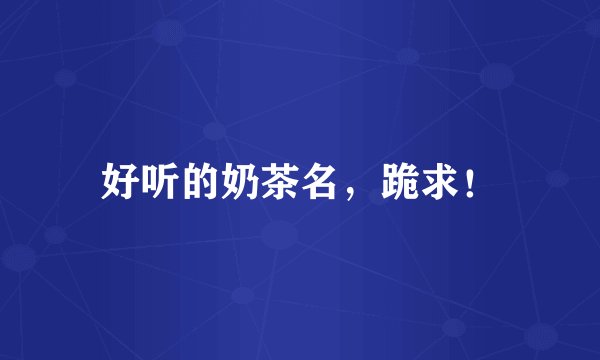 好听的奶茶名，跪求！