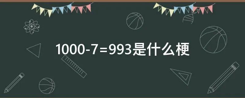 1000-7=993是什么梗
