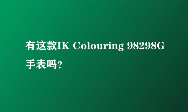 有这款IK Colouring 98298G手表吗？