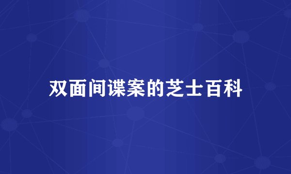 双面间谍案的芝士百科