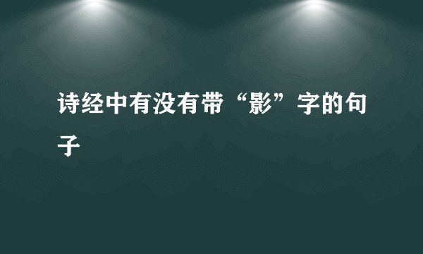 诗经中有没有带“影”字的句子