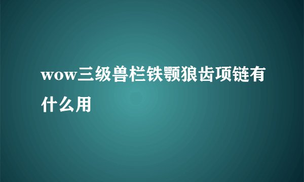 wow三级兽栏铁颚狼齿项链有什么用