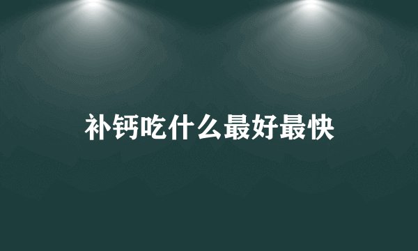 补钙吃什么最好最快