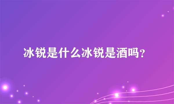 冰锐是什么冰锐是酒吗？