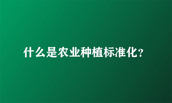 什么是农业种植标准化?