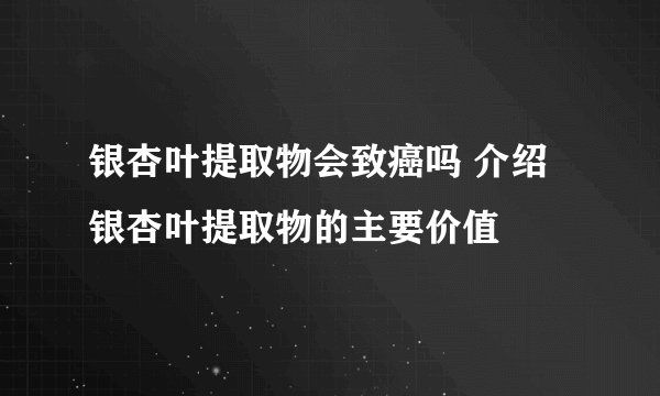 银杏叶提取物会致癌吗 介绍银杏叶提取物的主要价值